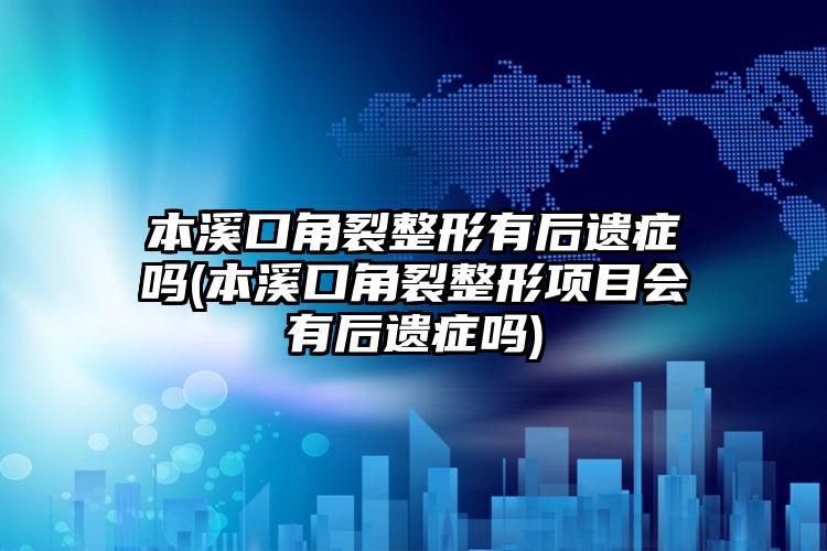 本溪口角裂整形有后遗症吗(本溪口角裂整形项目会有后遗症吗)