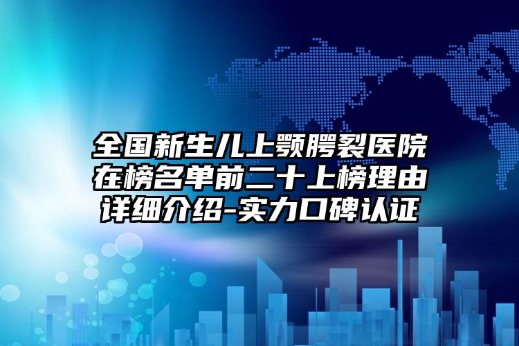 全国新生儿上颚腭裂医院在榜名单前二十上榜理由详细介绍-实力口碑认证