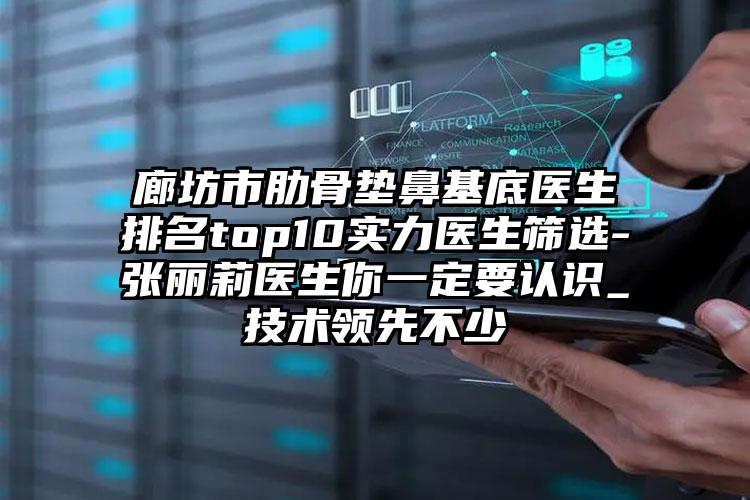 廊坊市肋骨垫鼻基底医生排名top10实力医生筛选-张丽莉医生你一定要认识_技术领先不少