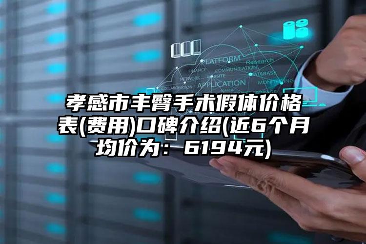 孝感市丰臀手术假体价格表(费用)口碑介绍(近6个月均价为：6194元)