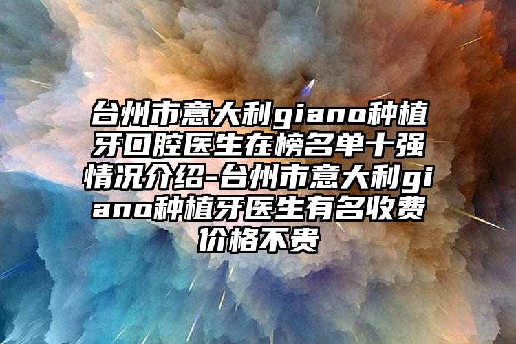 台州市意大利giano种植牙口腔医生在榜名单十强情况介绍-台州市意大利giano种植牙医生有名收费价格不贵