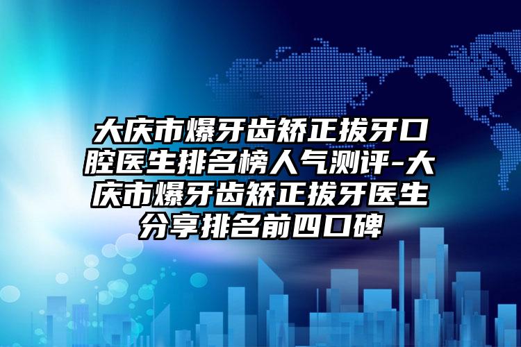 大庆市爆牙齿矫正拔牙口腔医生排名榜人气测评-大庆市爆牙齿矫正拔牙医生分享排名前四口碑