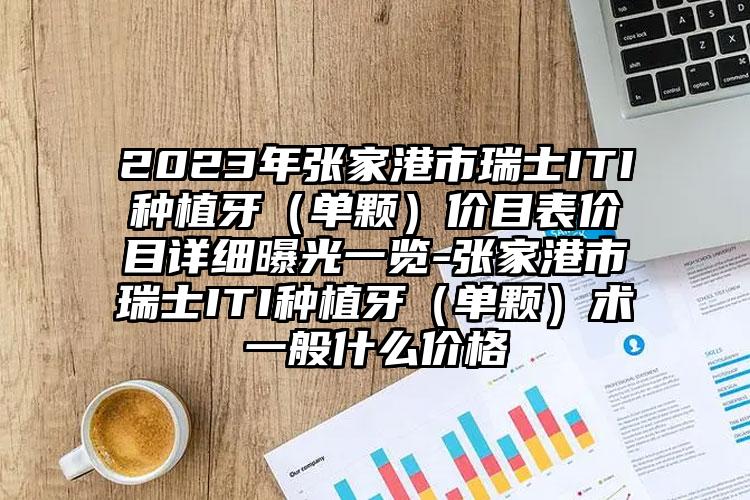 2023年张家港市瑞士ITI种植牙（单颗）价目表价目详细曝光一览-张家港市瑞士ITI种植牙（单颗）术一般什么价格