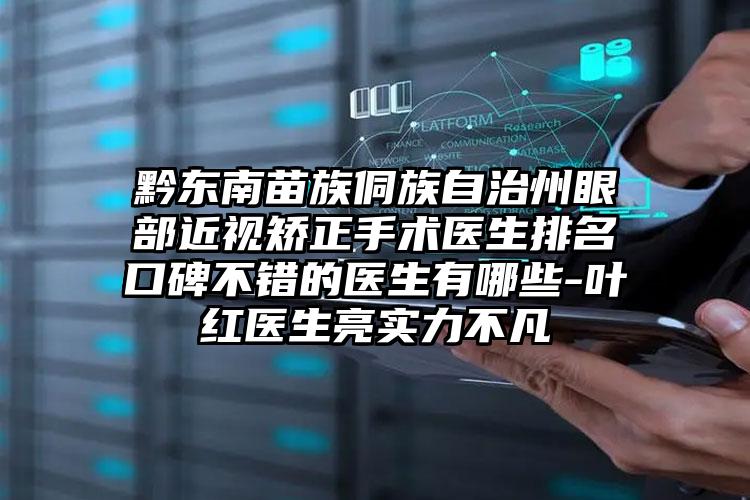 黔东南苗族侗族自治州眼部近视矫正手术医生排名口碑不错的医生有哪些-叶红医生亮实力不凡