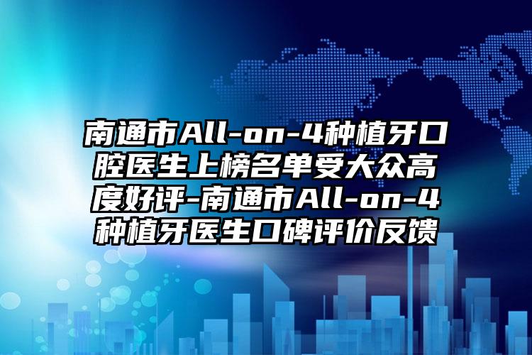 南通市All-on-4种植牙口腔医生上榜名单受大众高度好评-南通市All-on-4种植牙医生口碑评价反馈