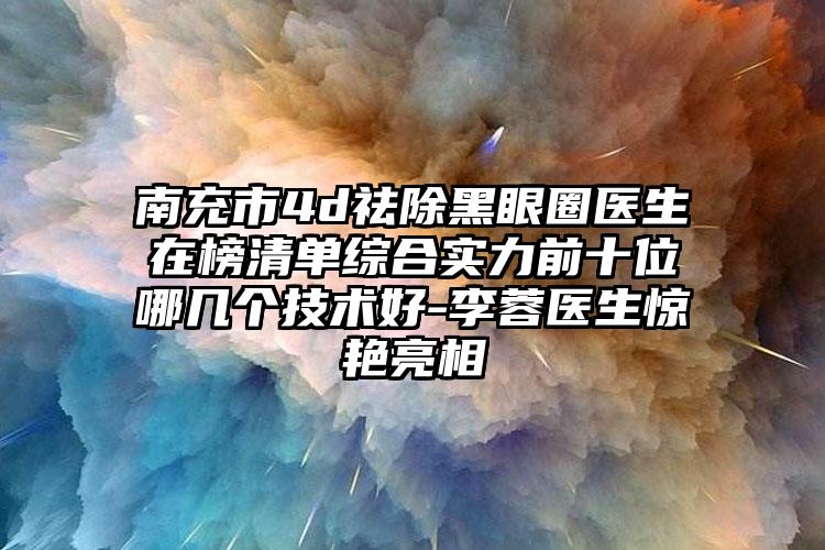 南充市4d祛除黑眼圈医生在榜清单综合实力前十位哪几个技术好-李蓉医生惊艳亮相