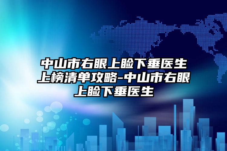 中山市右眼上睑下垂医生上榜清单攻略-中山市右眼上睑下垂医生