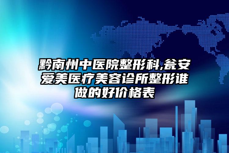 黔南州中医院整形科,瓮安爱美医疗美容诊所整形谁做的好价格表