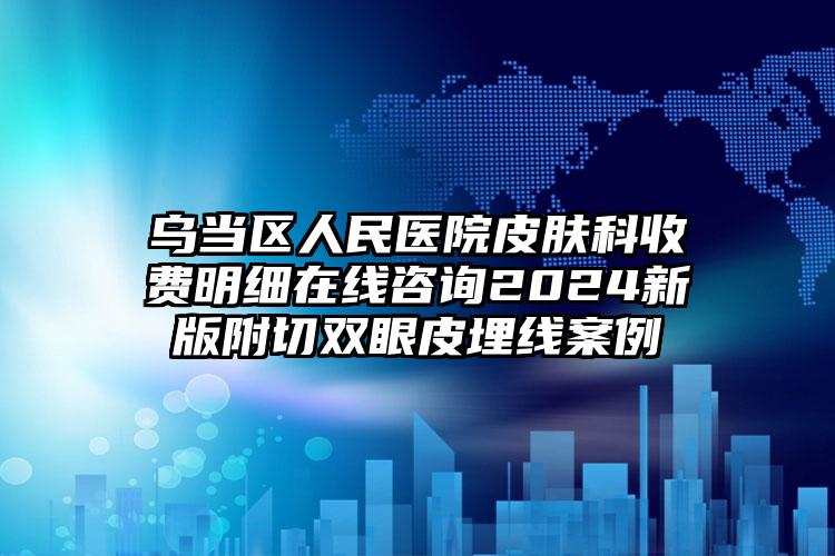 乌当区人民医院皮肤科收费明细在线咨询2024新版附切双眼皮埋线案例