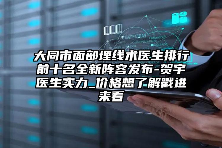 大同市面部埋线术医生排行前十名全新阵容发布-贺宇医生实力_价格想了解戳进来看