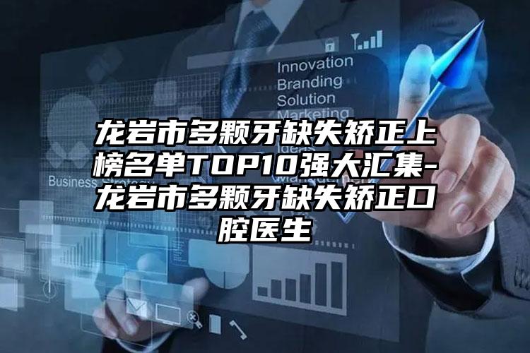 龙岩市多颗牙缺失矫正上榜名单TOP10强大汇集-龙岩市多颗牙缺失矫正口腔医生