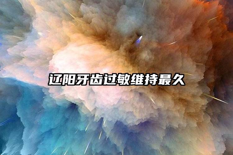 辽阳牙齿过敏维持最久