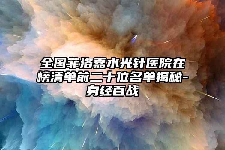 全国菲洛嘉水光针医院在榜清单前二十位名单揭秘-身经百战