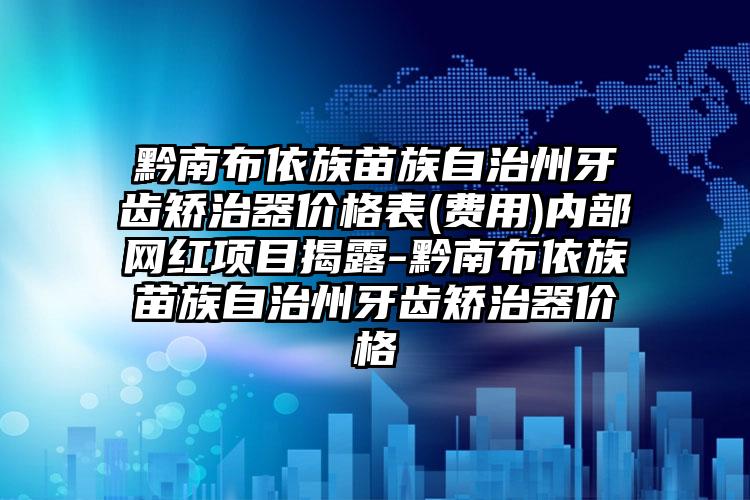 黔南布依族苗族自治州牙齿矫治器价格表(费用)内部网红项目揭露-黔南布依族苗族自治州牙齿矫治器价格