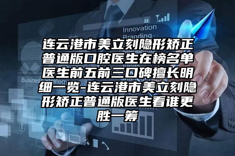 连云港市美立刻隐形矫正普通版口腔医生在榜名单医生前五前三口碑擅长明细一览-连云港市美立刻隐形矫正普通版医生看谁更胜一筹