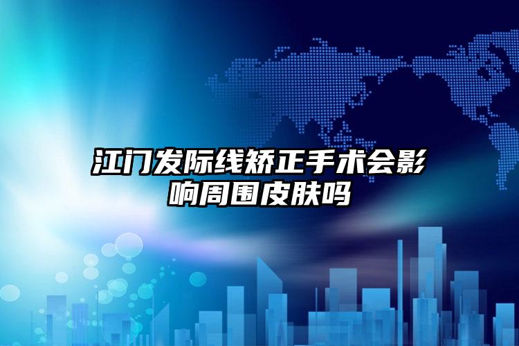 江门发际线矫正手术会影响周围皮肤吗