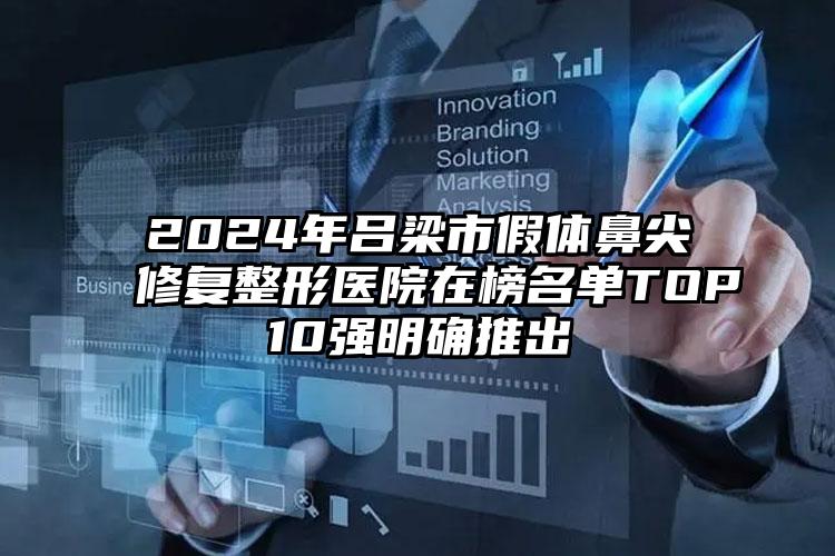 2024年吕梁市假体鼻尖修复整形医院在榜名单TOP10强明确推出