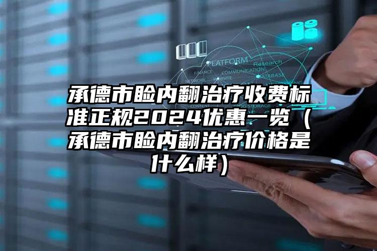 承德市睑内翻治疗收费标准正规2024优惠一览（承德市睑内翻治疗价格是什么样）