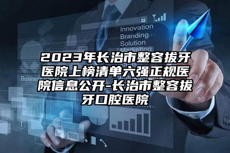 2023年长治市整容拔牙医院上榜清单六强正规医院信息公开-长治市整容拔牙口腔医院