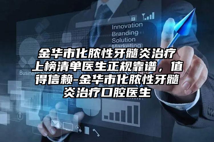 金华市化脓性牙髓炎治疗上榜清单医生正规靠谱，值得信赖-金华市化脓性牙髓炎治疗口腔医生