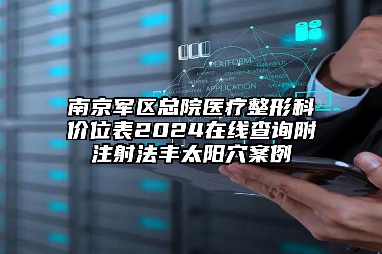 南京军区总院医疗整形科价位表2024在线查询附注射法丰太阳穴案例