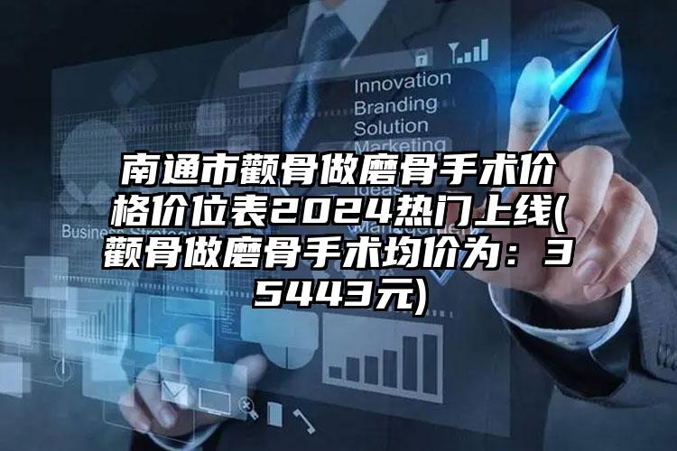 南通市颧骨做磨骨手术价格价位表2024热门上线(颧骨做磨骨手术均价为：35443元)