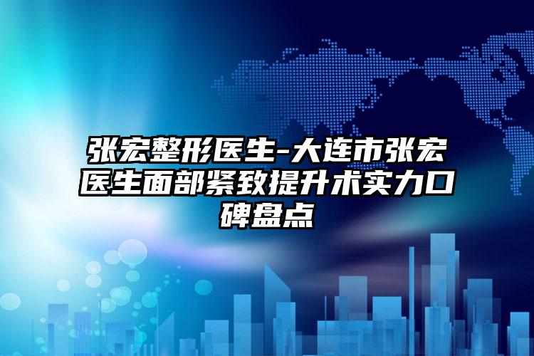 张宏整形医生-大连市张宏医生面部紧致提升术实力口碑盘点