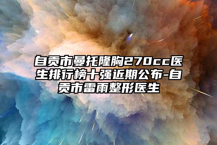 自贡市曼托隆胸270cc医生排行榜十强近期公布-自贡市雷雨整形医生