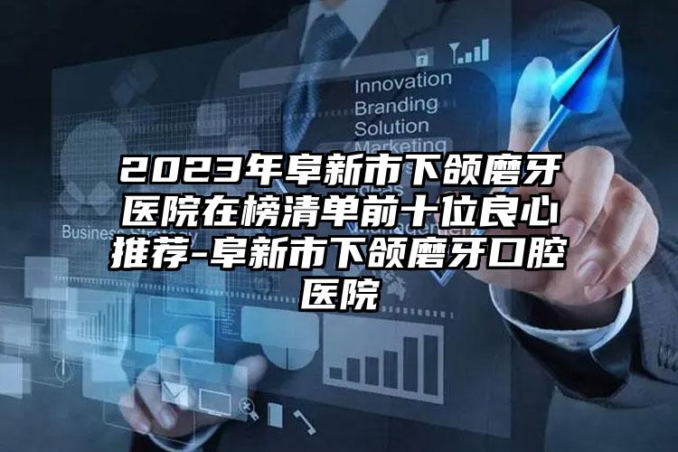 2023年阜新市下颌磨牙医院在榜清单前十位良心推荐-阜新市下颌磨牙口腔医院