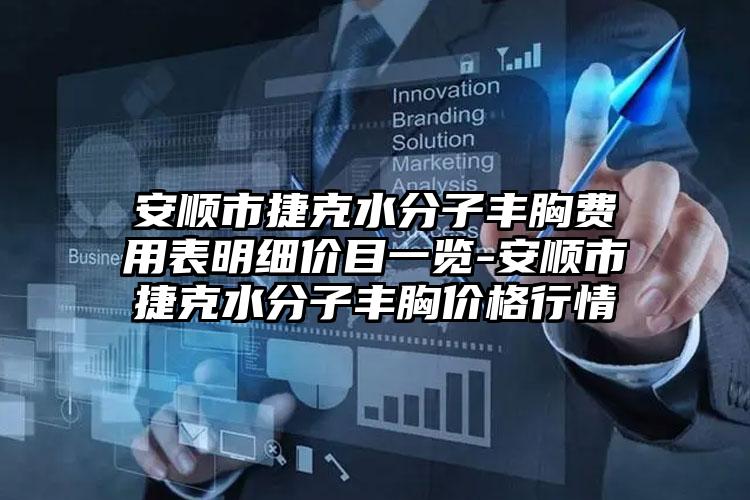 安顺市捷克水分子丰胸费用表明细价目一览-安顺市捷克水分子丰胸价格行情