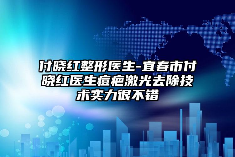 付晓红整形医生-宜春市付晓红医生痘疤激光去除技术实力很不错