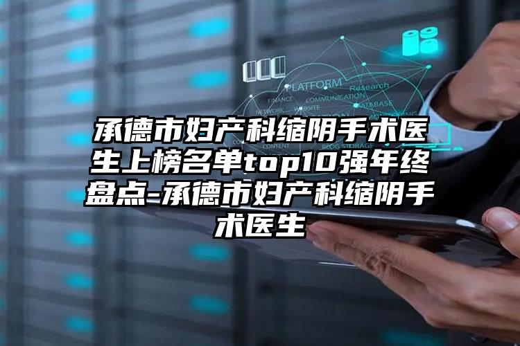 承德市妇产科缩阴手术医生上榜名单top10强年终盘点-承德市妇产科缩阴手术医生