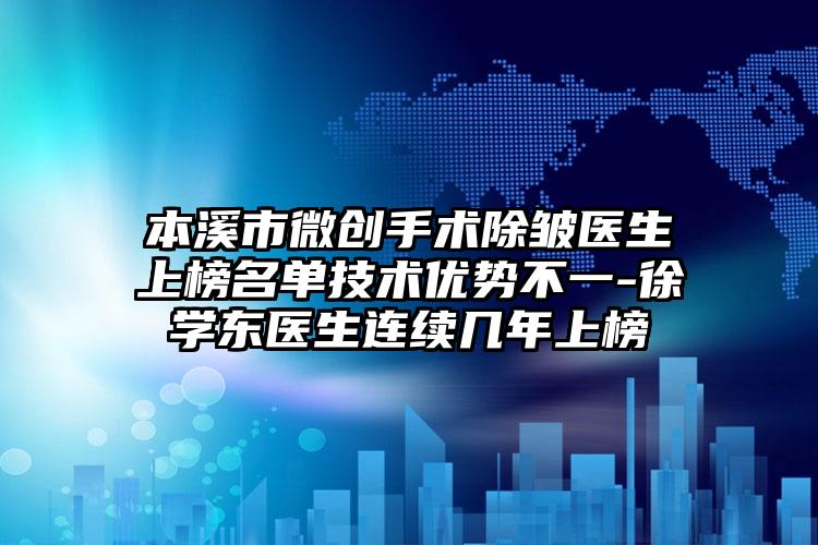 本溪市微创手术除皱医生上榜名单技术优势不一-徐学东医生连续几年上榜