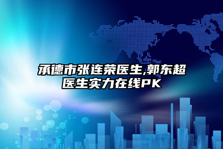 承德市张连荣医生,郭东超医生实力在线PK