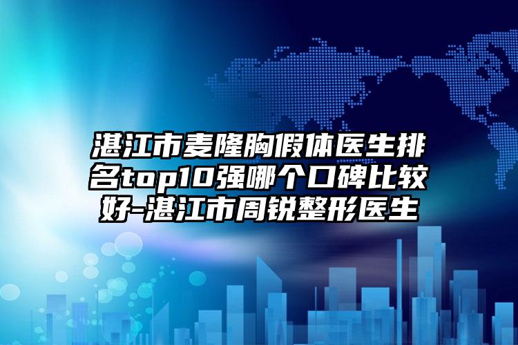 湛江市麦隆胸假体医生排名top10强哪个口碑比较好-湛江市周锐整形医生