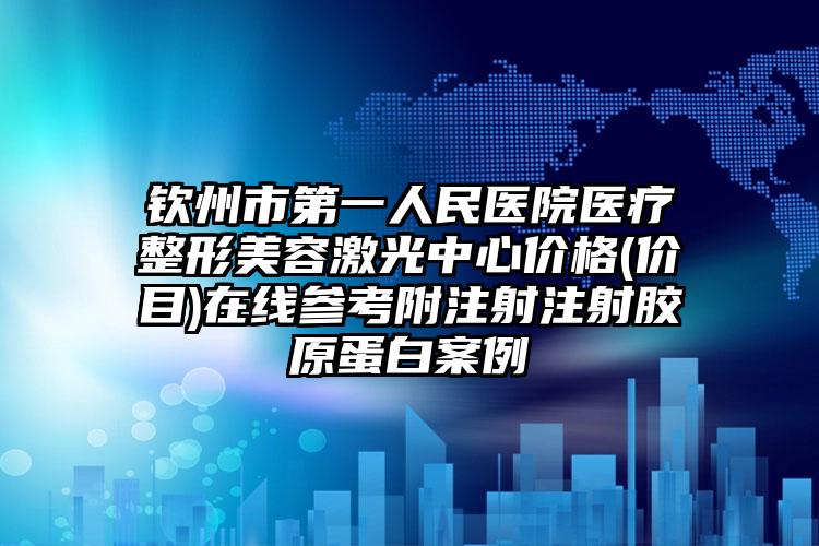 钦州市第一人民医院医疗整形美容激光中心价格(价目)在线参考附注射注射胶原蛋白案例