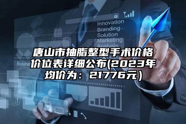 唐山市抽脂整型手术价格价位表详细公布(2023年均价为：21776元）