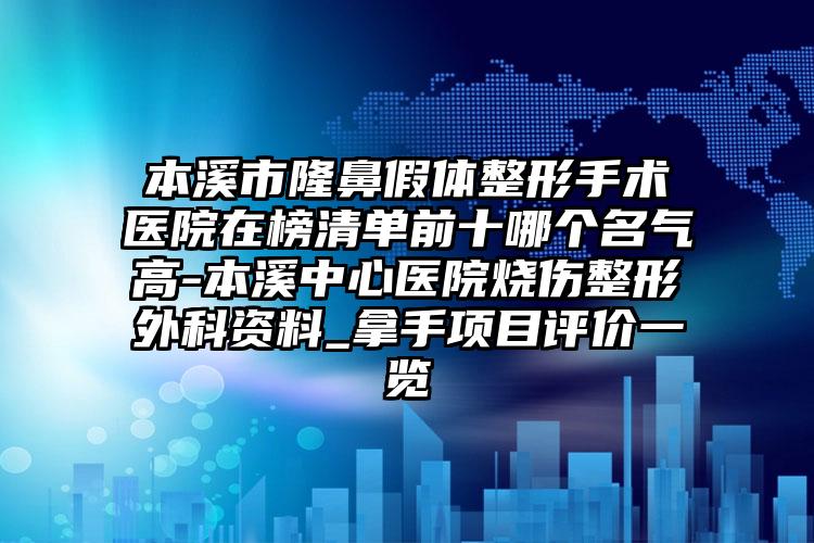 本溪市隆鼻假体整形手术医院在榜清单前十哪个名气高-本溪中心医院烧伤整形外科资料_拿手项目评价一览