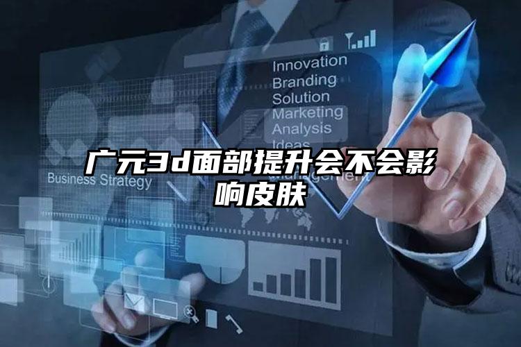 广元3d面部提升会不会影响皮肤