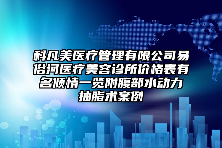 科凡美医疗管理有限公司易俗河医疗美容诊所价格表有名倾情一览附腹部水动力抽脂术案例