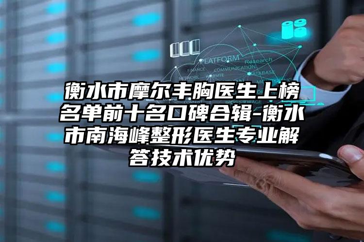 衡水市摩尔丰胸医生上榜名单前十名口碑合辑-衡水市南海峰整形医生专业解答技术优势