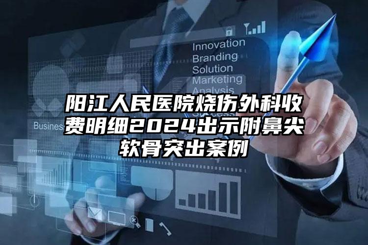 阳江人民医院烧伤外科收费明细2024出示附鼻尖软骨突出案例