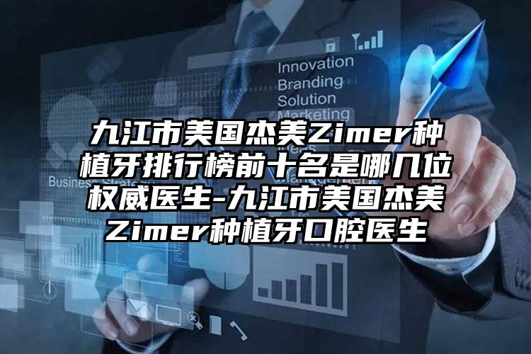 九江市美国杰美Zimer种植牙排行榜前十名是哪几位权威医生-九江市美国杰美Zimer种植牙口腔医生