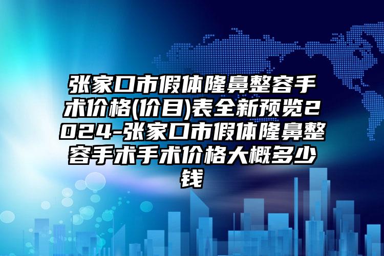 张家口市假体隆鼻整容手术价格(价目)表全新预览2024-张家口市假体隆鼻整容手术手术价格大概多少钱