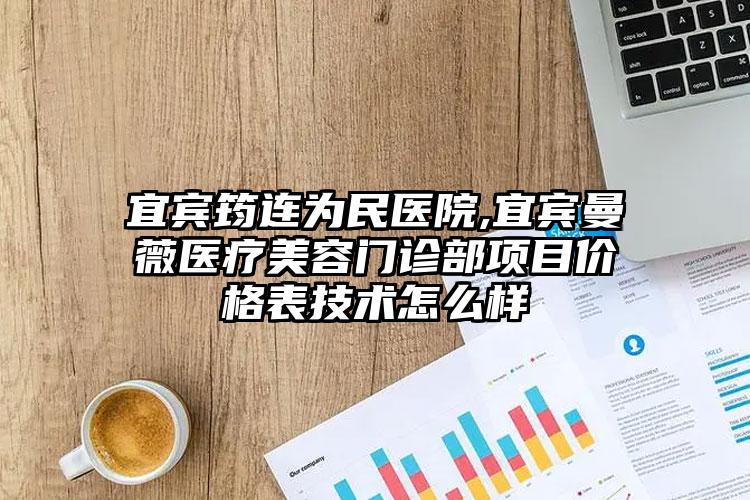 宜宾筠连为民医院,宜宾曼薇医疗美容门诊部项目价格表技术怎么样