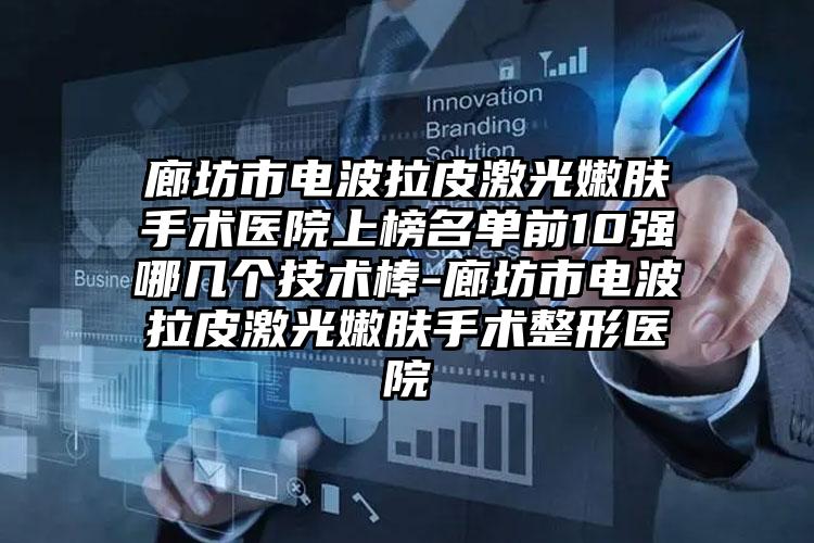 廊坊市电波拉皮激光嫩肤手术医院上榜名单前10强哪几个技术棒-廊坊市电波拉皮激光嫩肤手术整形医院