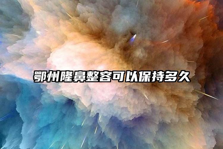 鄂州隆鼻整容可以保持多久