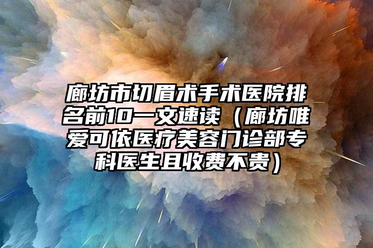 廊坊市切眉术手术医院排名前10一文速读（廊坊唯爱可依医疗美容门诊部专科医生且收费不贵）