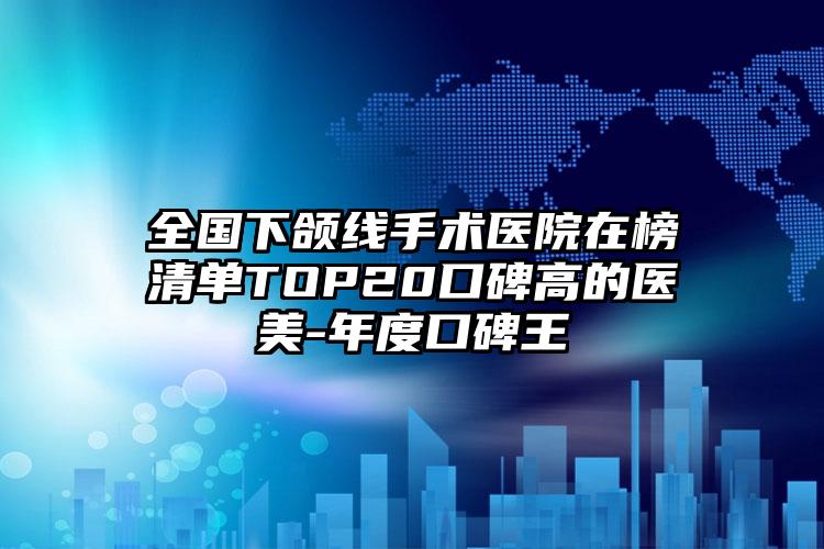 全国下颌线手术医院在榜清单TOP20口碑高的医美-年度口碑王