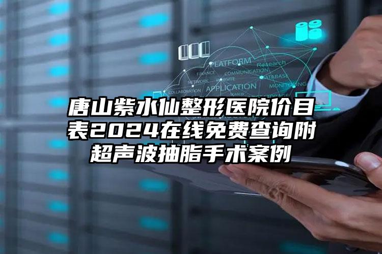 唐山紫水仙整形医院价目表2024在线免费查询附超声波抽脂手术案例